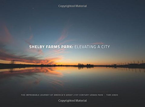 Shelby Farms Park: Elevating a City: The Improbable Journey of America’s Great 21st Century Urban Park